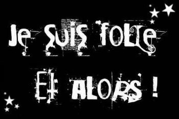 Je suis folle et alors!